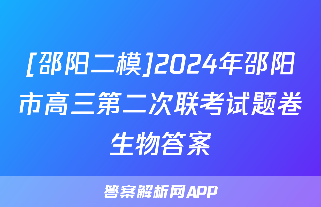 [邵阳二模]2024年邵阳市高三第二次联考试题卷生物答案