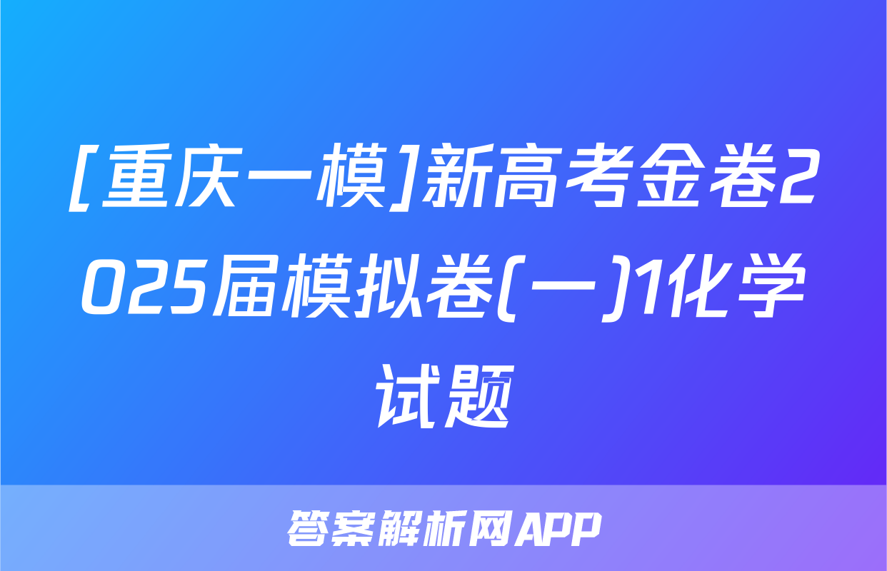 [重庆一模]新高考金卷2025届模拟卷(一)1化学试题