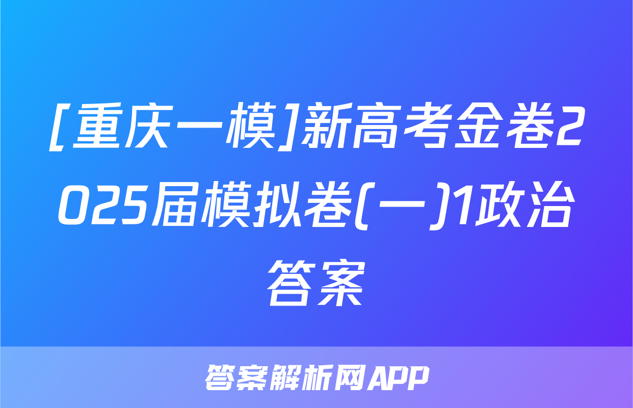 [重庆一模]新高考金卷2025届模拟卷(一)1政治答案