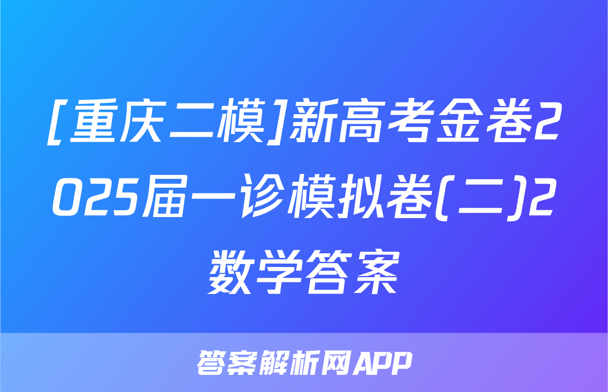 [重庆二模]新高考金卷2025届一诊模拟卷(二)2数学答案