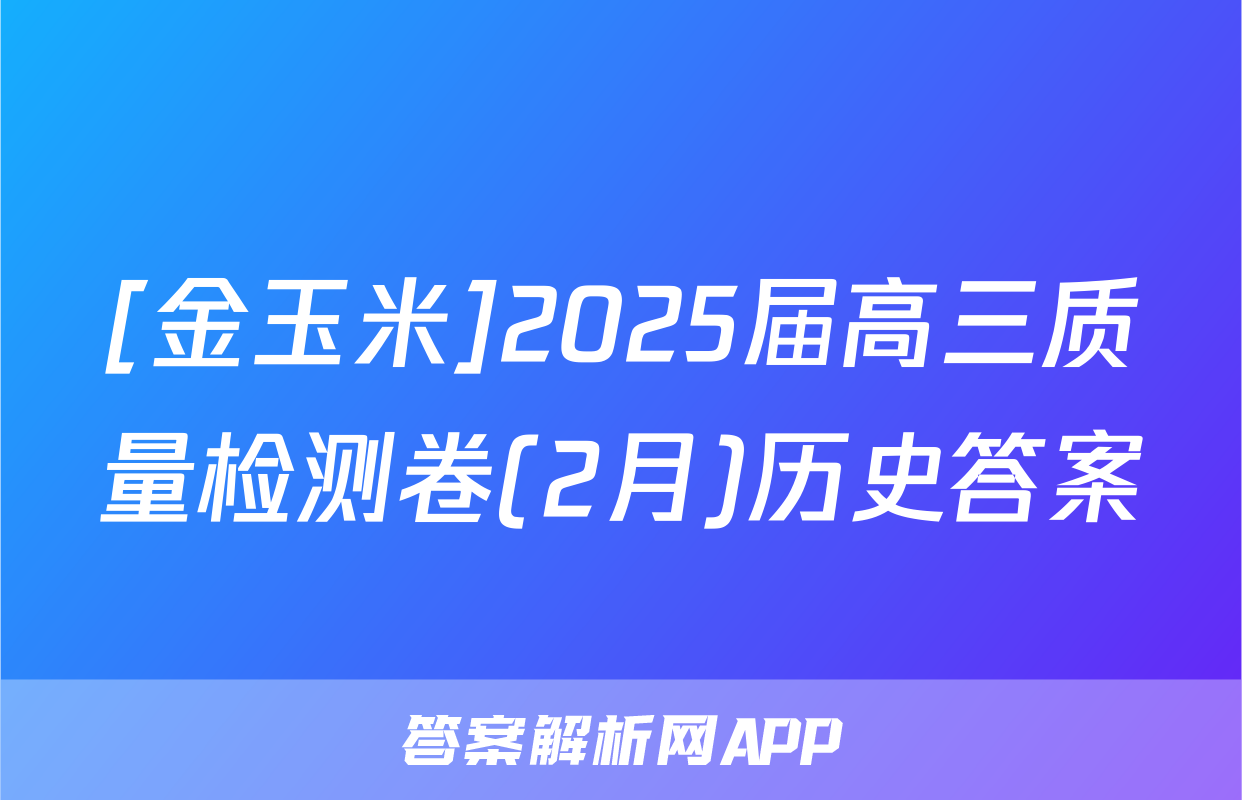 [金玉米]2025届高三质量检测卷(2月)历史答案