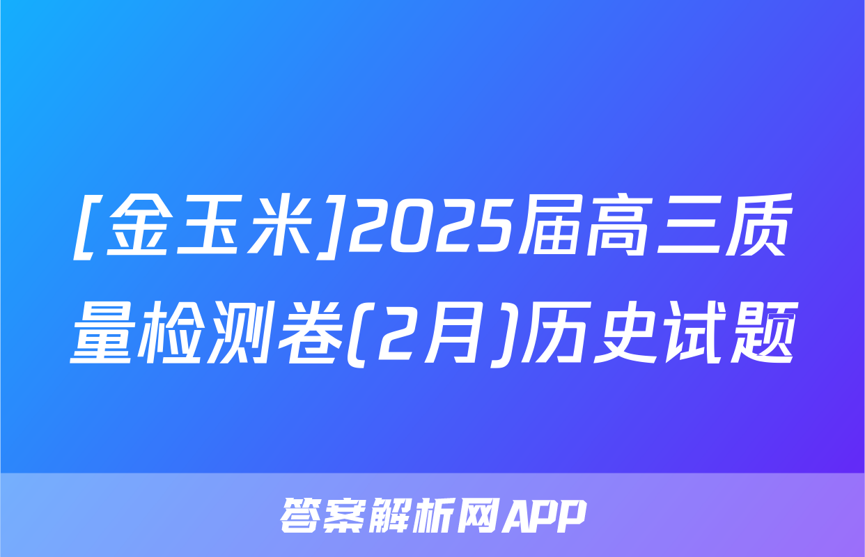 [金玉米]2025届高三质量检测卷(2月)历史试题