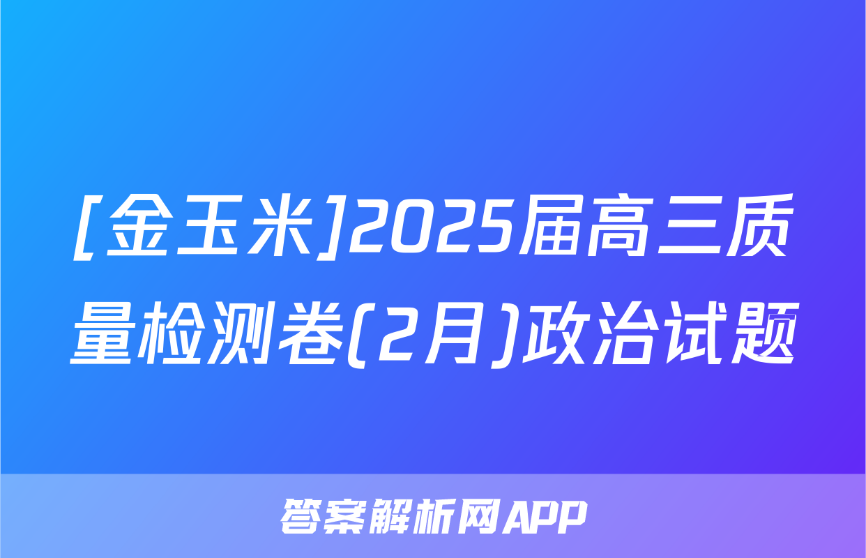 [金玉米]2025届高三质量检测卷(2月)政治试题