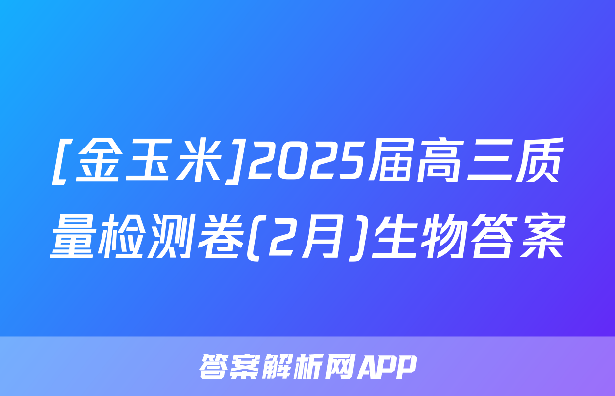 [金玉米]2025届高三质量检测卷(2月)生物答案