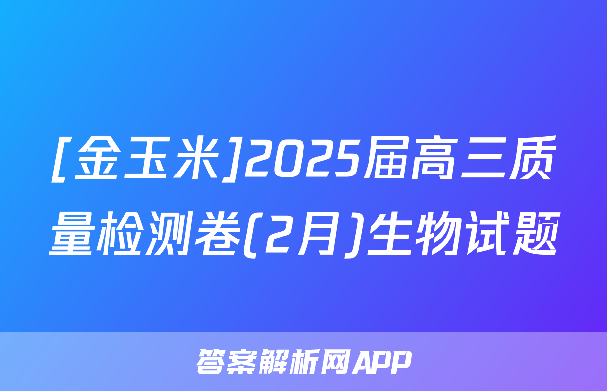 [金玉米]2025届高三质量检测卷(2月)生物试题