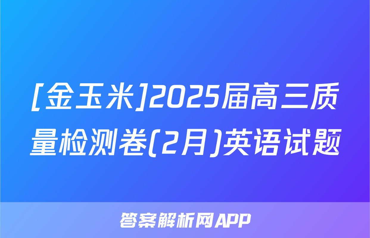 [金玉米]2025届高三质量检测卷(2月)英语试题