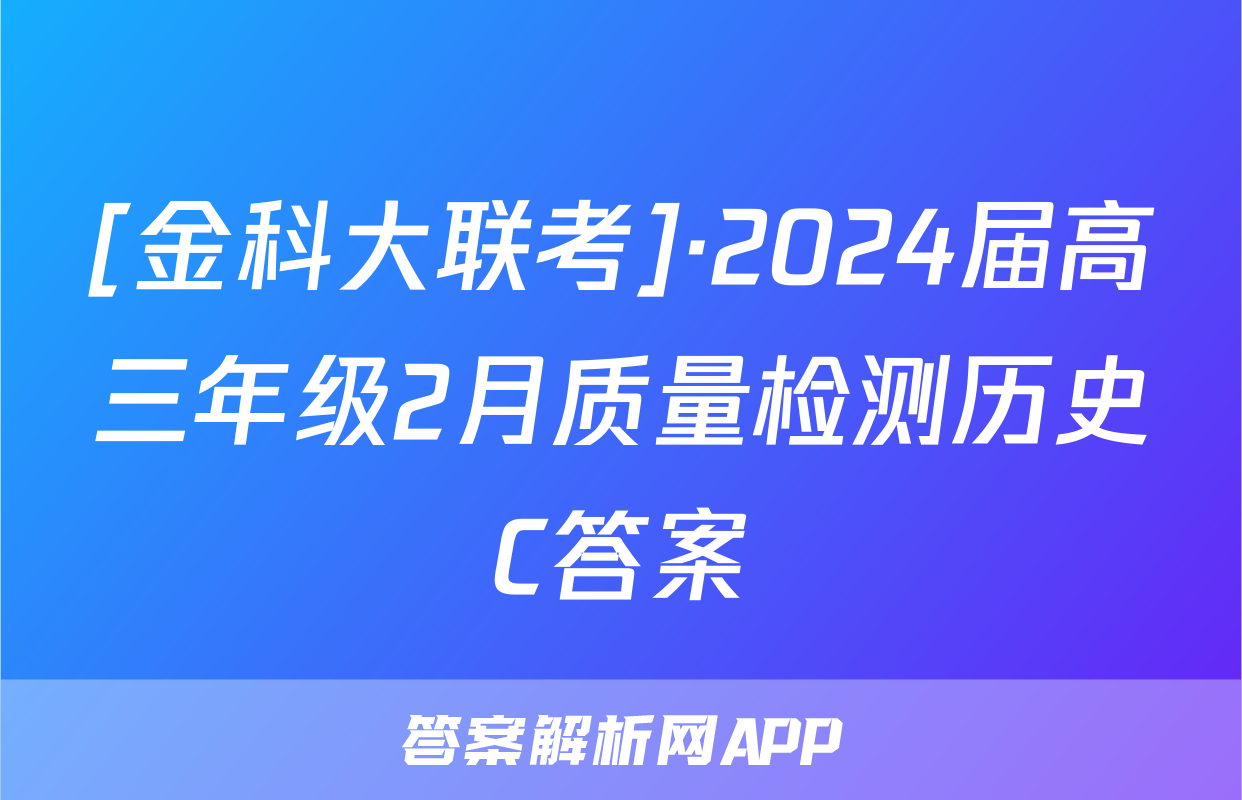 [金科大联考]·2024届高三年级2月质量检测历史C答案