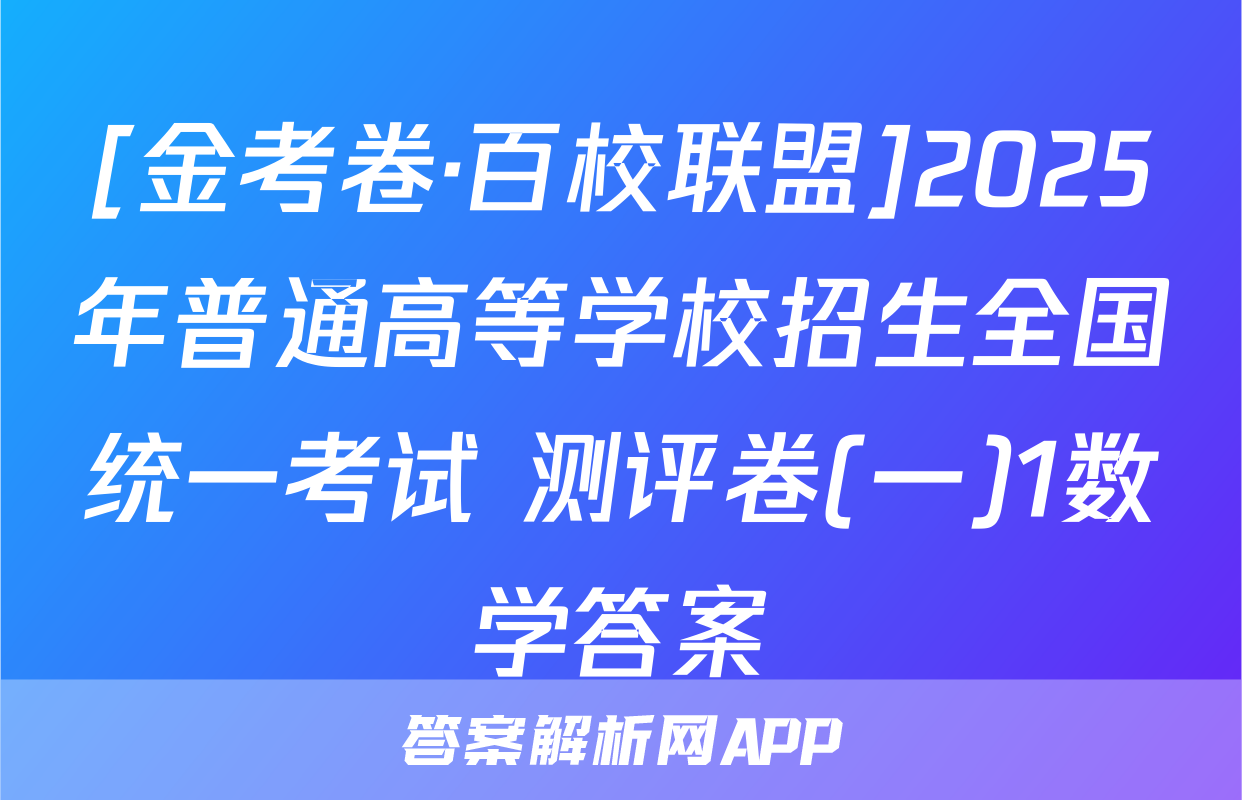 [金考卷·百校联盟]2025年普通高等学校招生全国统一考试 测评卷(一)1数学答案