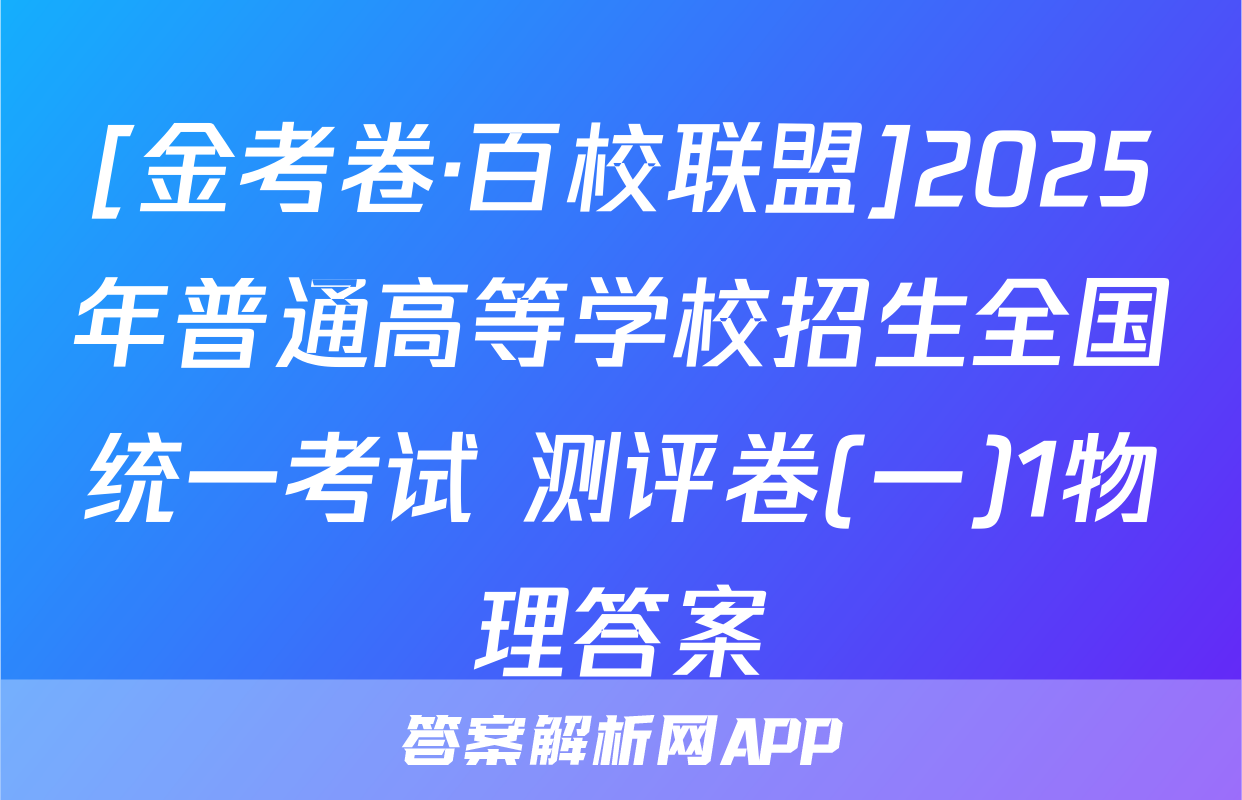 [金考卷·百校联盟]2025年普通高等学校招生全国统一考试 测评卷(一)1物理答案