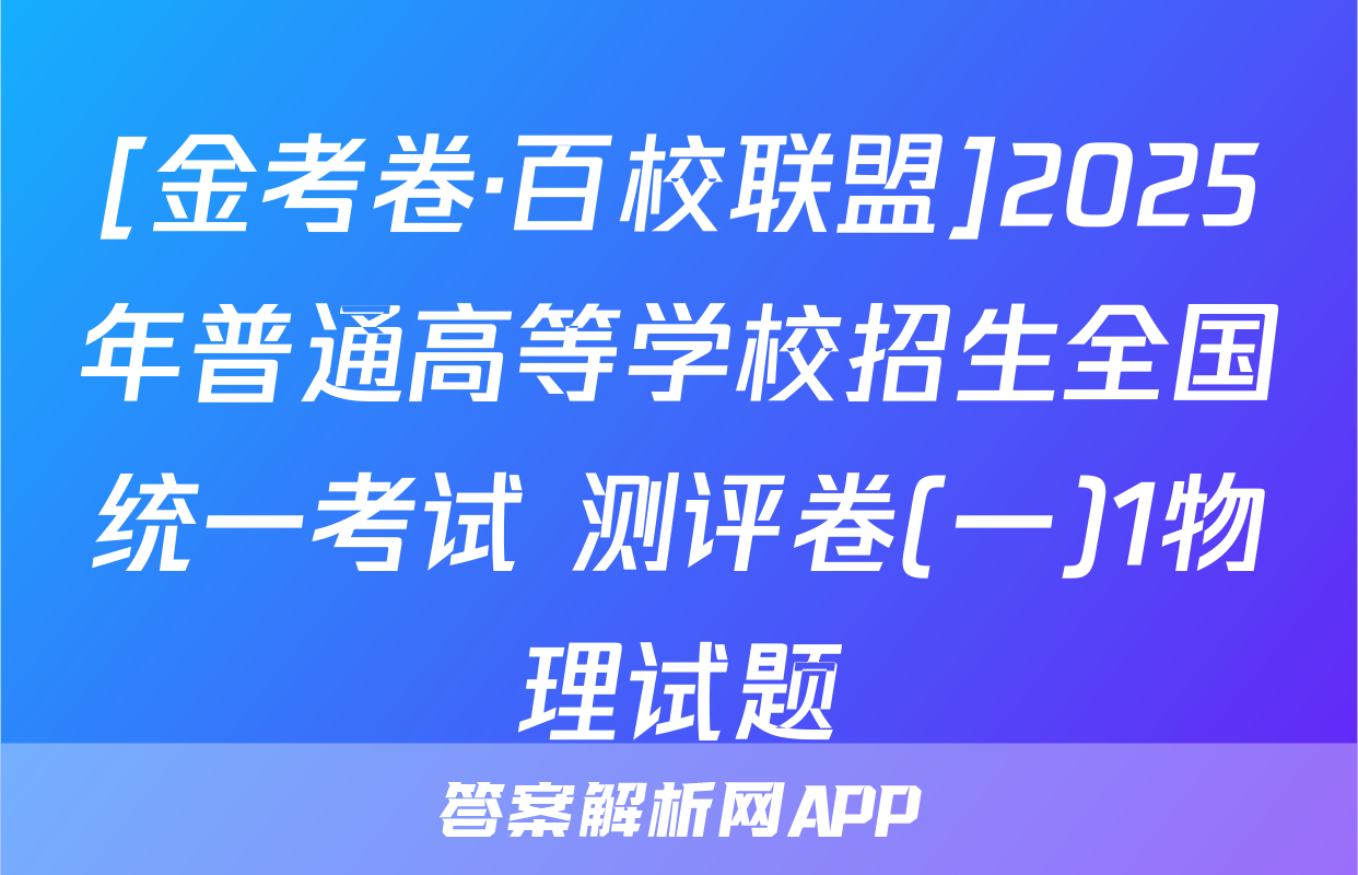 [金考卷·百校联盟]2025年普通高等学校招生全国统一考试 测评卷(一)1物理试题