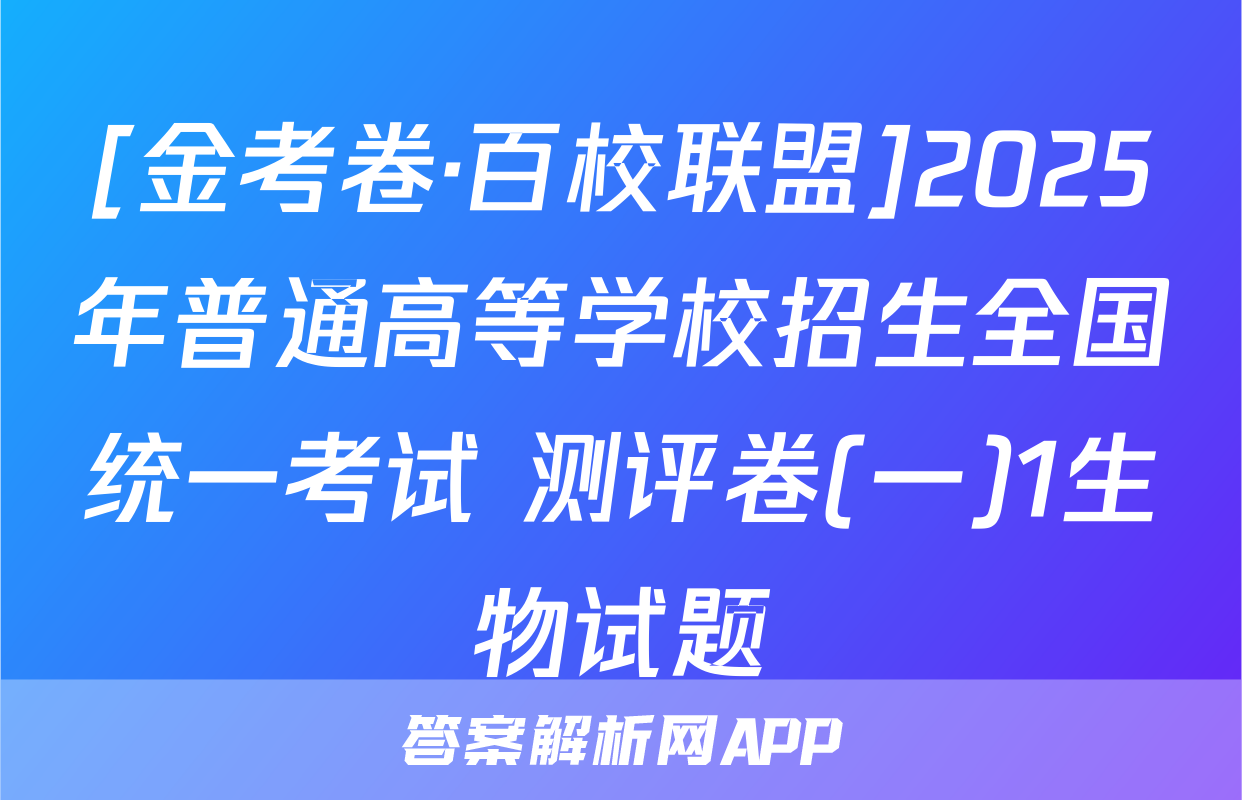 [金考卷·百校联盟]2025年普通高等学校招生全国统一考试 测评卷(一)1生物试题