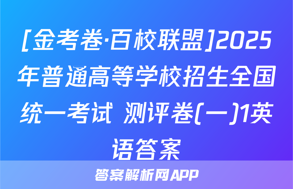 [金考卷·百校联盟]2025年普通高等学校招生全国统一考试 测评卷(一)1英语答案