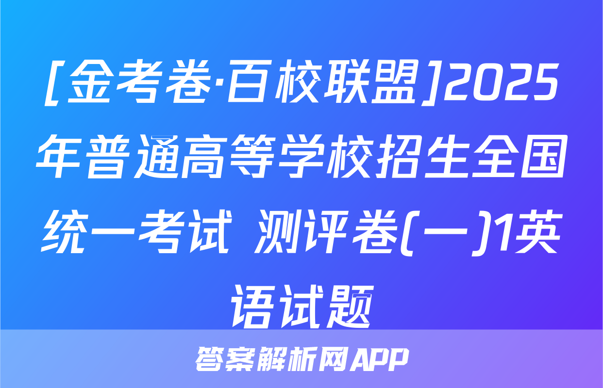 [金考卷·百校联盟]2025年普通高等学校招生全国统一考试 测评卷(一)1英语试题