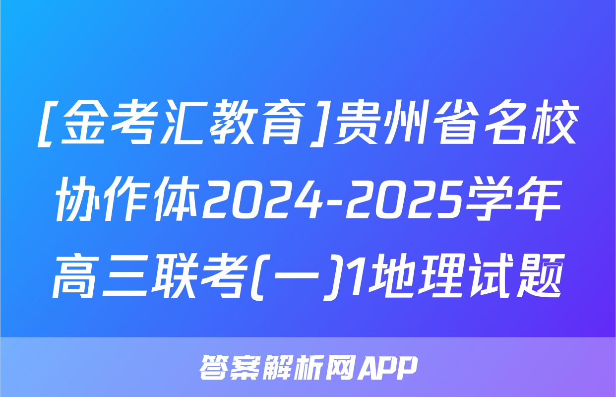 [金考汇教育]贵州省名校协作体2024-2025学年高三联考(一)1地理试题