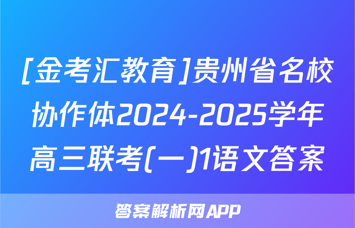 [金考汇教育]贵州省名校协作体2024-2025学年高三联考(一)1语文答案