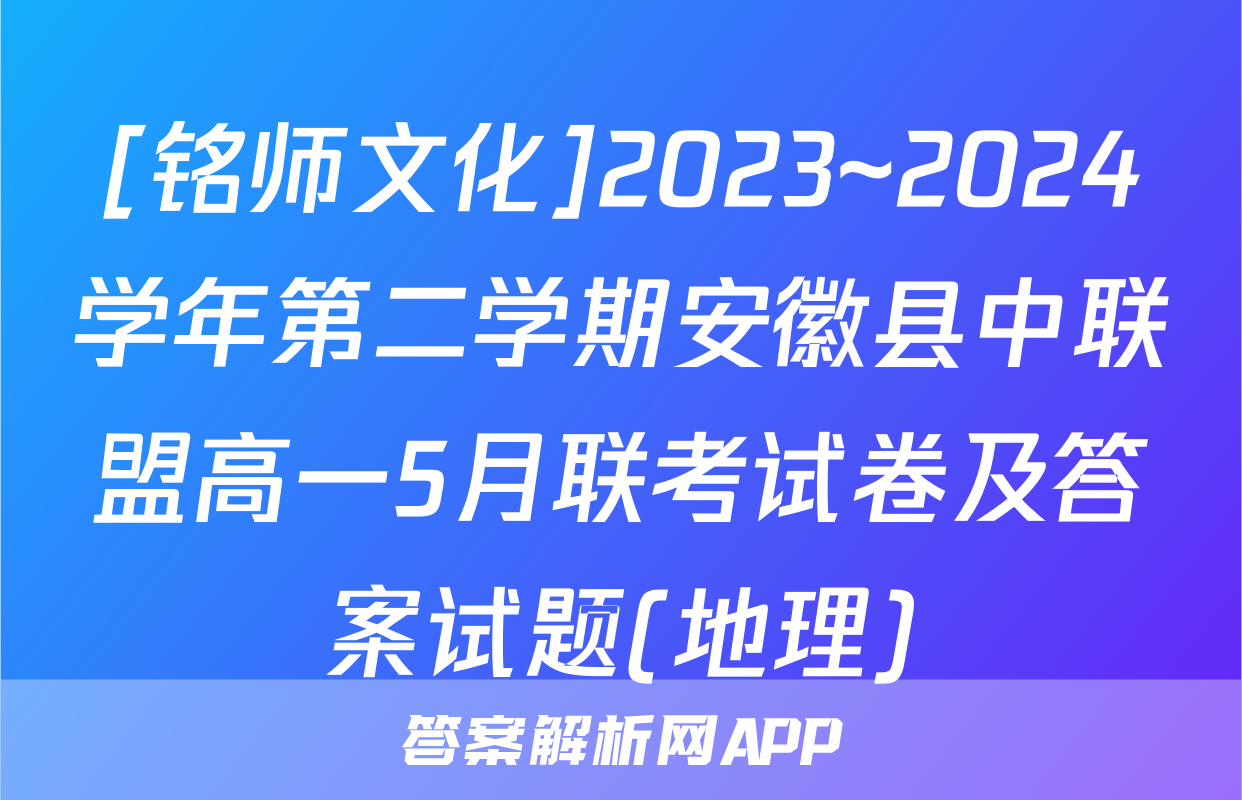[铭师文化]2023~2024学年第二学期安徽县中联盟高一5月联考试卷及答案试题(地理)