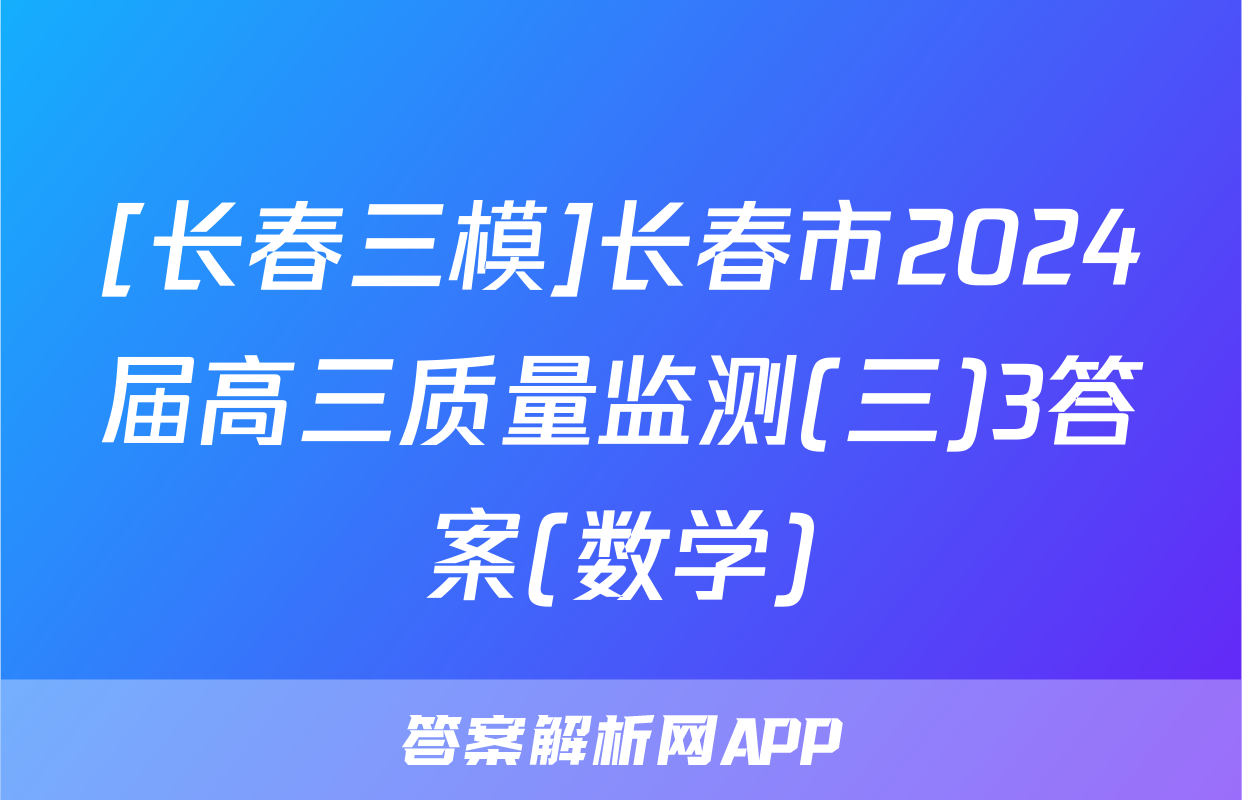 [长春三模]长春市2024届高三质量监测(三)3答案(数学)