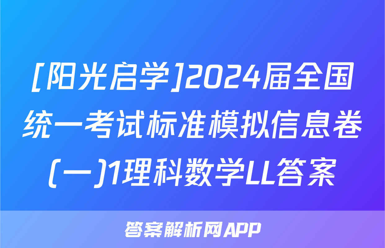 [阳光启学]2024届全国统一考试标准模拟信息卷(一)1理科数学LL答案