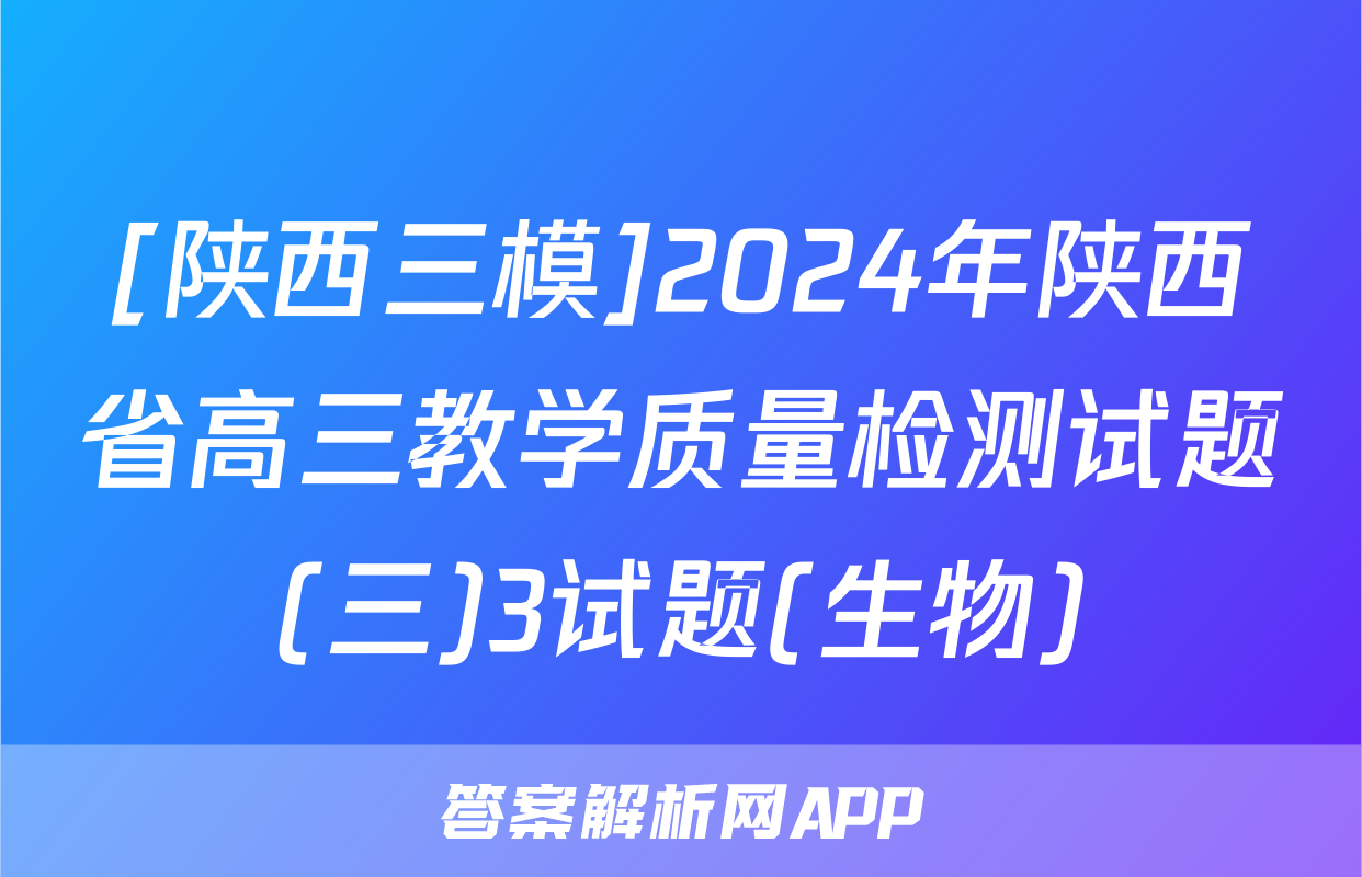 [陕西三模]2024年陕西省高三教学质量检测试题(三)3试题(生物)
