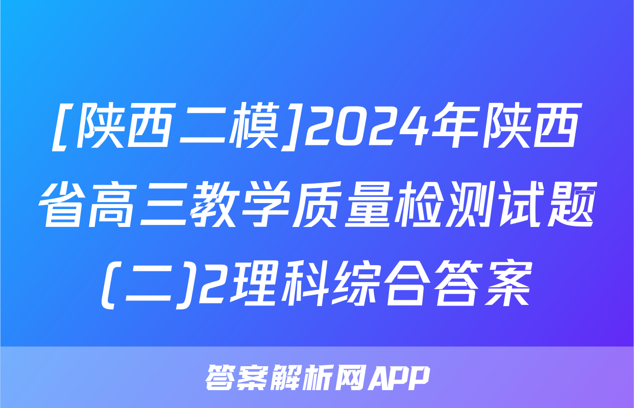 [陕西二模]2024年陕西省高三教学质量检测试题(二)2理科综合答案