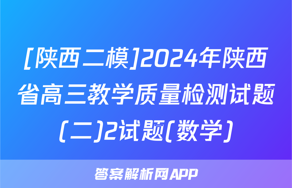 [陕西二模]2024年陕西省高三教学质量检测试题(二)2试题(数学)
