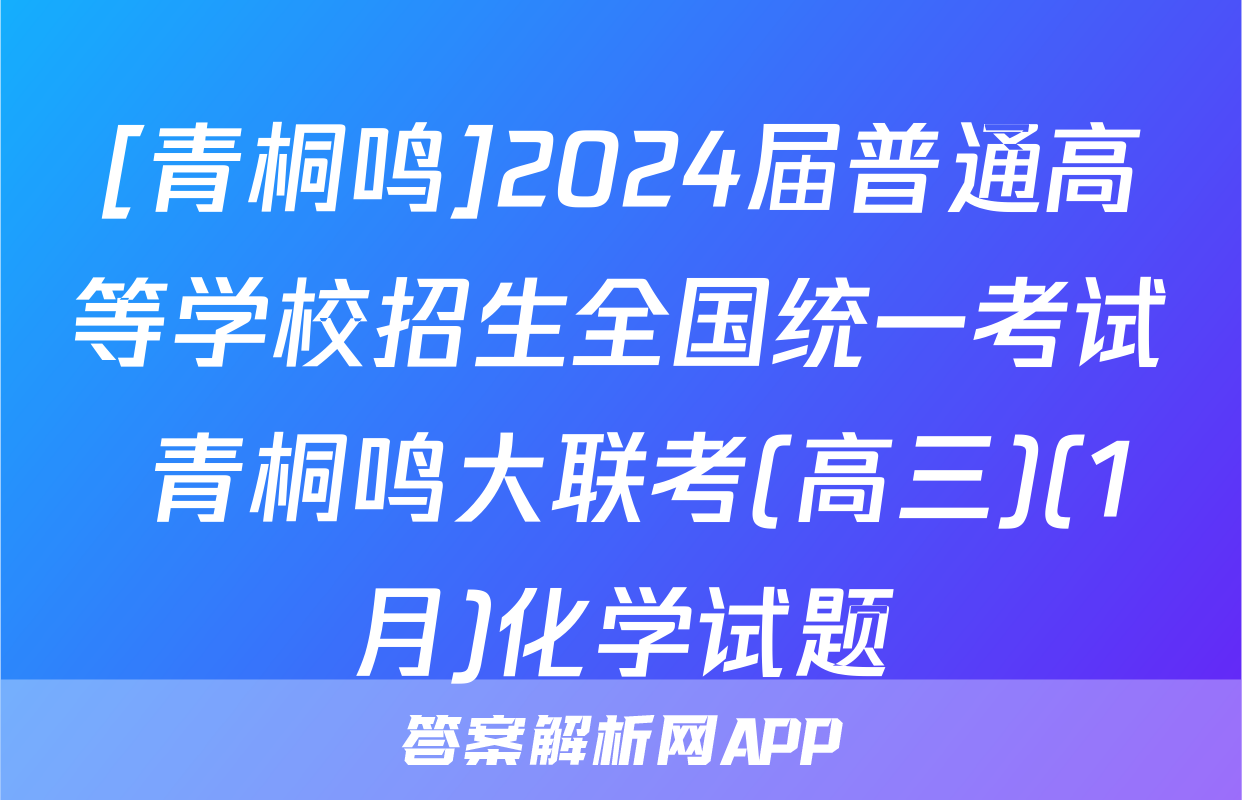 [青桐鸣]2024届普通高等学校招生全国统一考试 青桐鸣大联考(高三)(1月)化学试题