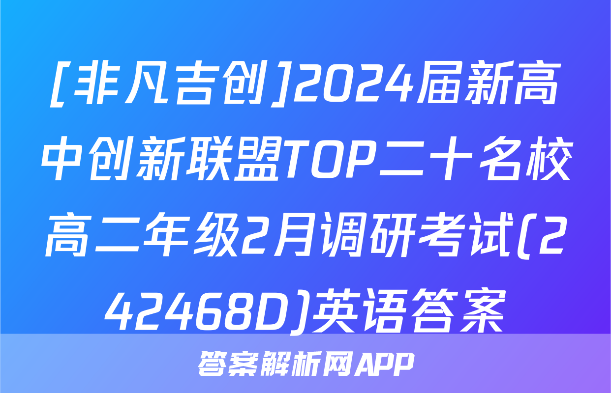 [非凡吉创]2024届新高中创新联盟TOP二十名校高二年级2月调研考试(242468D)英语答案