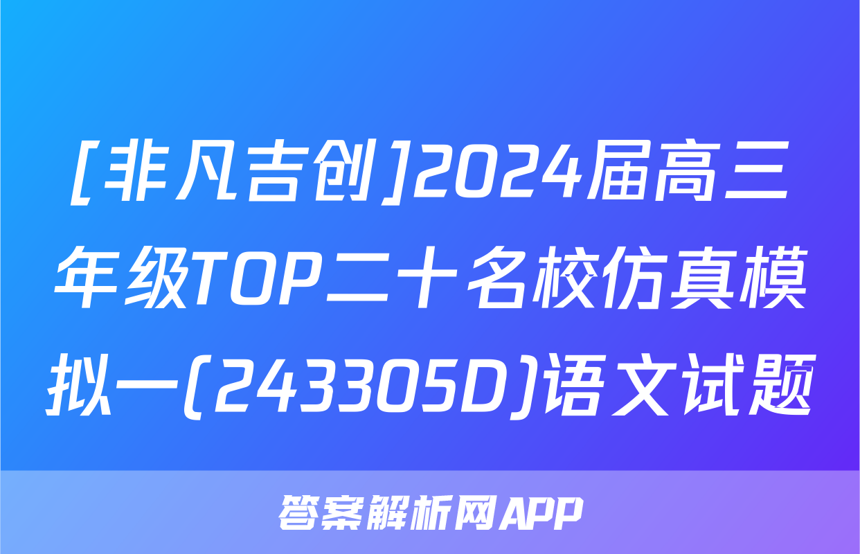 [非凡吉创]2024届高三年级TOP二十名校仿真模拟一(243305D)语文试题