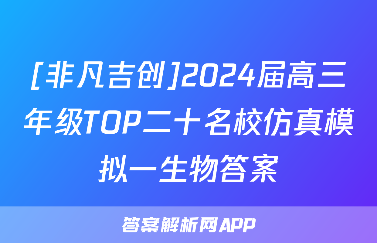 [非凡吉创]2024届高三年级TOP二十名校仿真模拟一生物答案