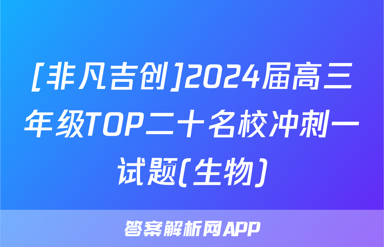 [非凡吉创]2024届高三年级TOP二十名校冲刺一试题(生物)