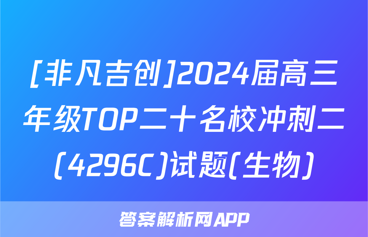 [非凡吉创]2024届高三年级TOP二十名校冲刺二(4296C)试题(生物)