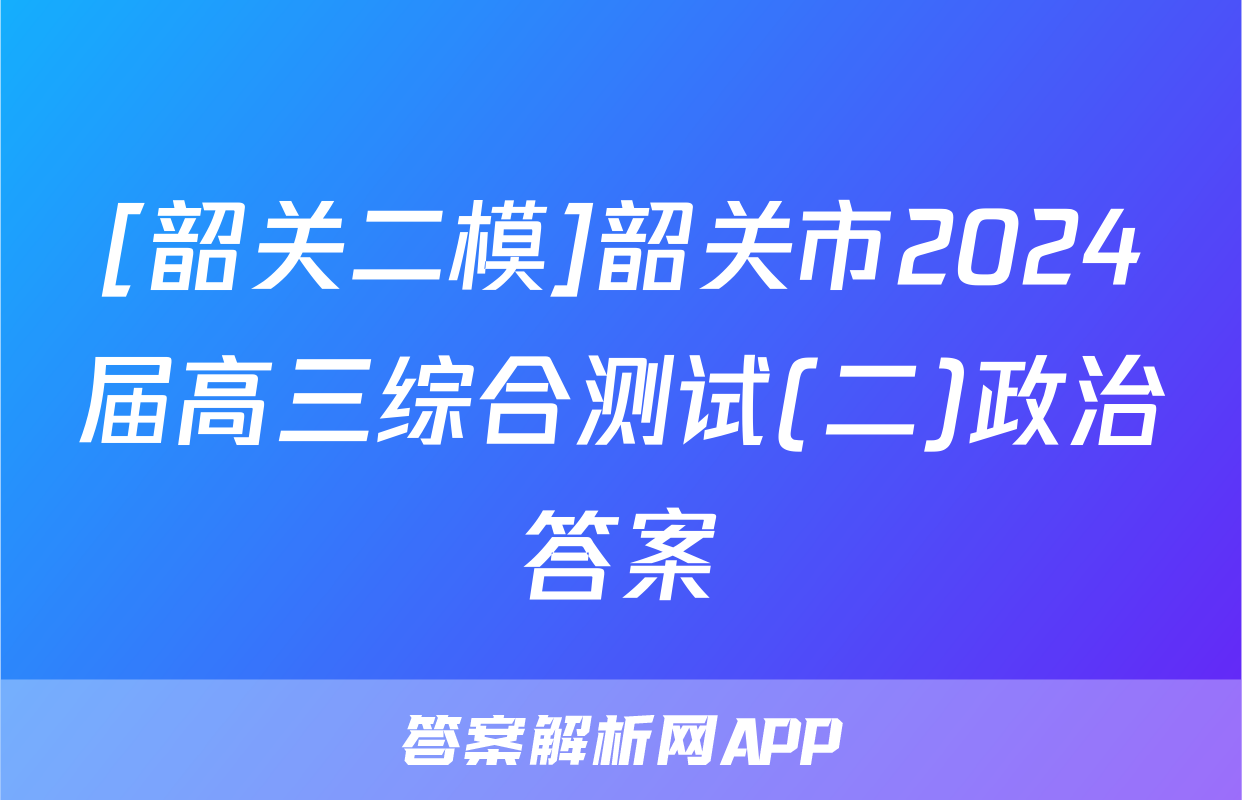 [韶关二模]韶关市2024届高三综合测试(二)政治答案