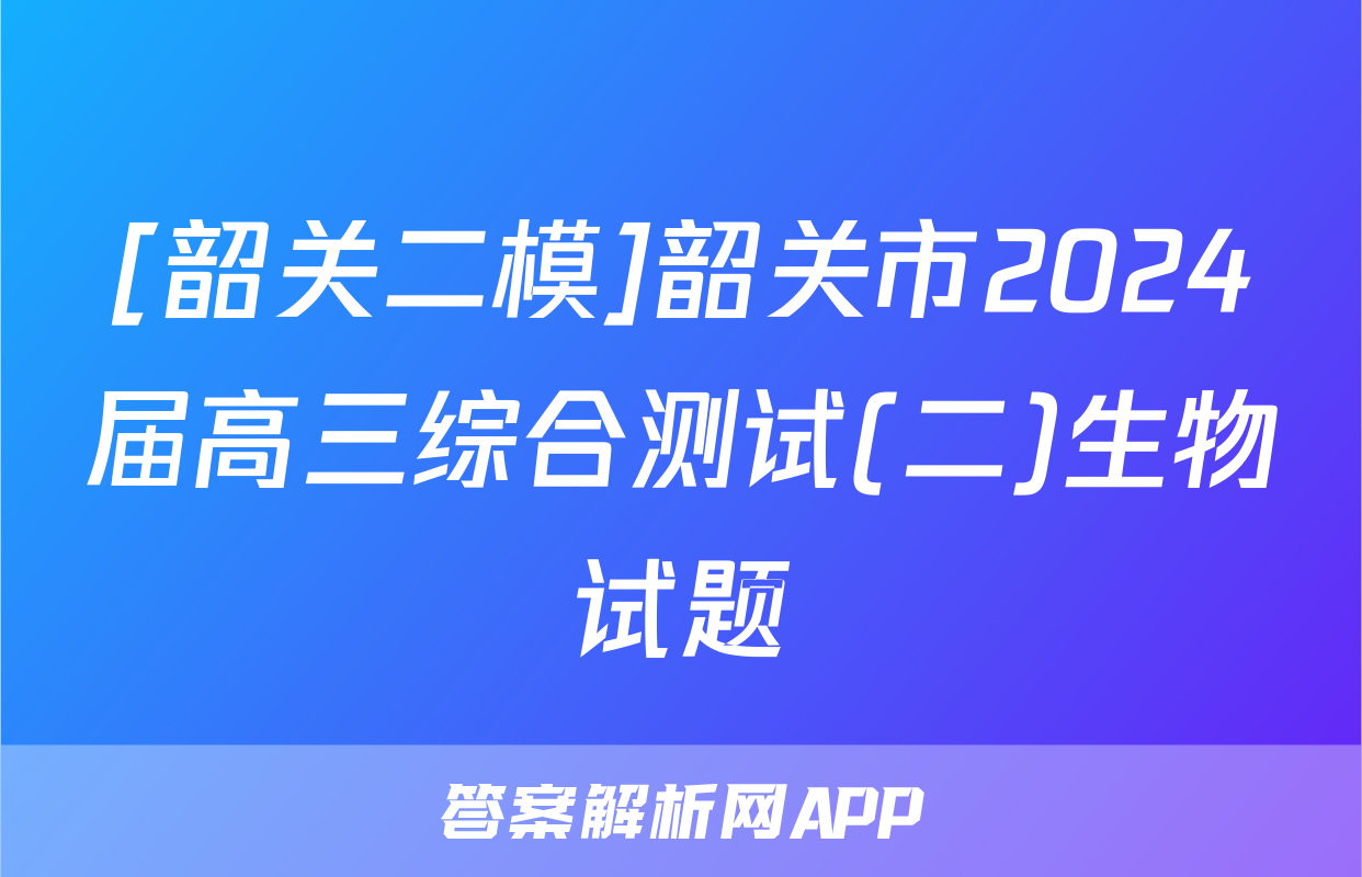 [韶关二模]韶关市2024届高三综合测试(二)生物试题