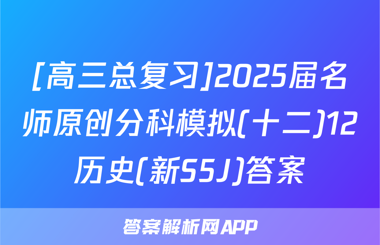 [高三总复习]2025届名师原创分科模拟(十二)12历史(新S5J)答案