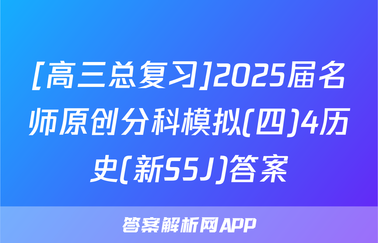 [高三总复习]2025届名师原创分科模拟(四)4历史(新S5J)答案