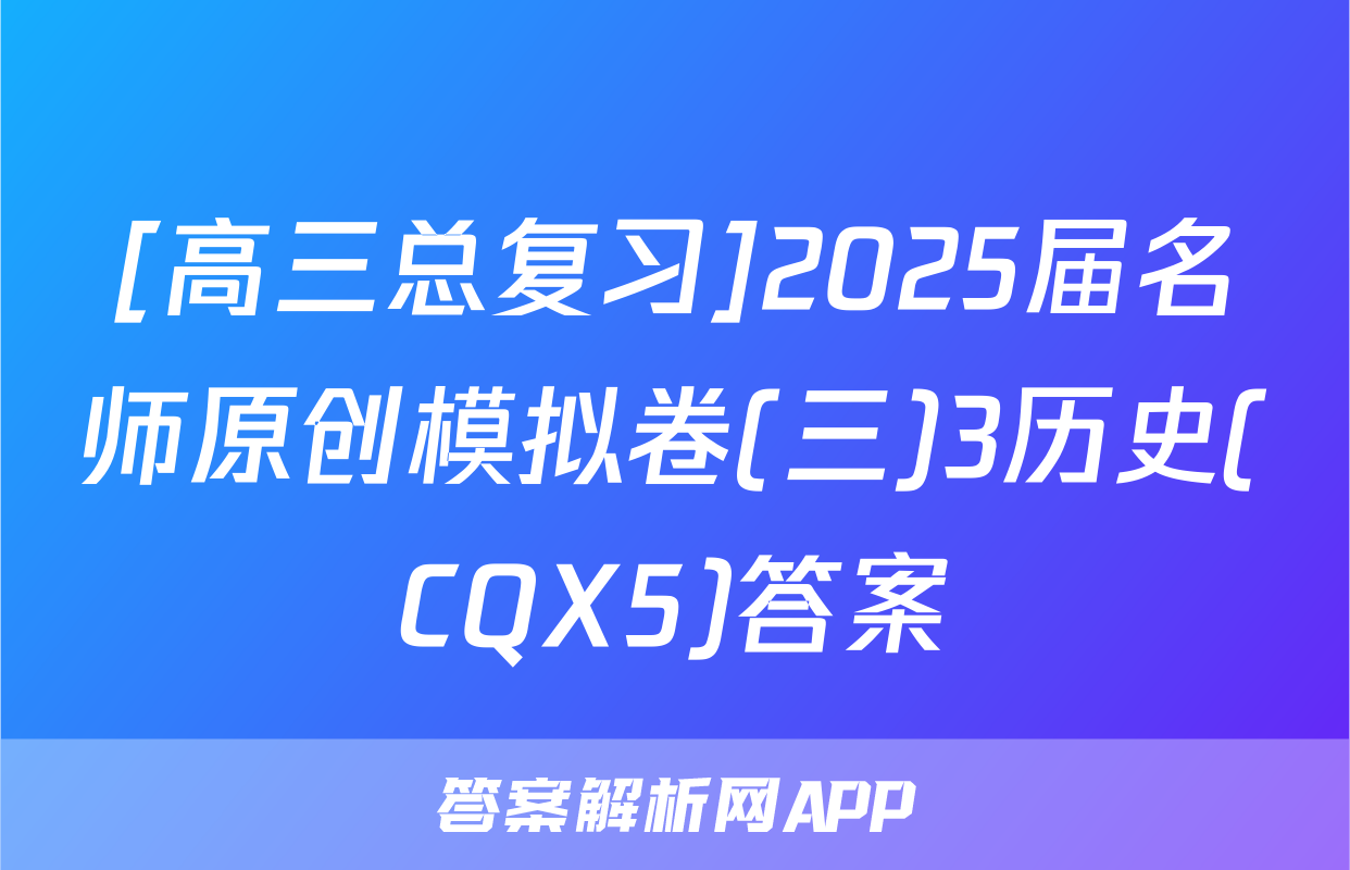 [高三总复习]2025届名师原创模拟卷(三)3历史(CQX5)答案