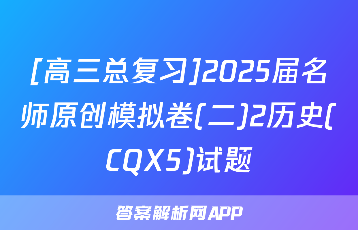 [高三总复习]2025届名师原创模拟卷(二)2历史(CQX5)试题