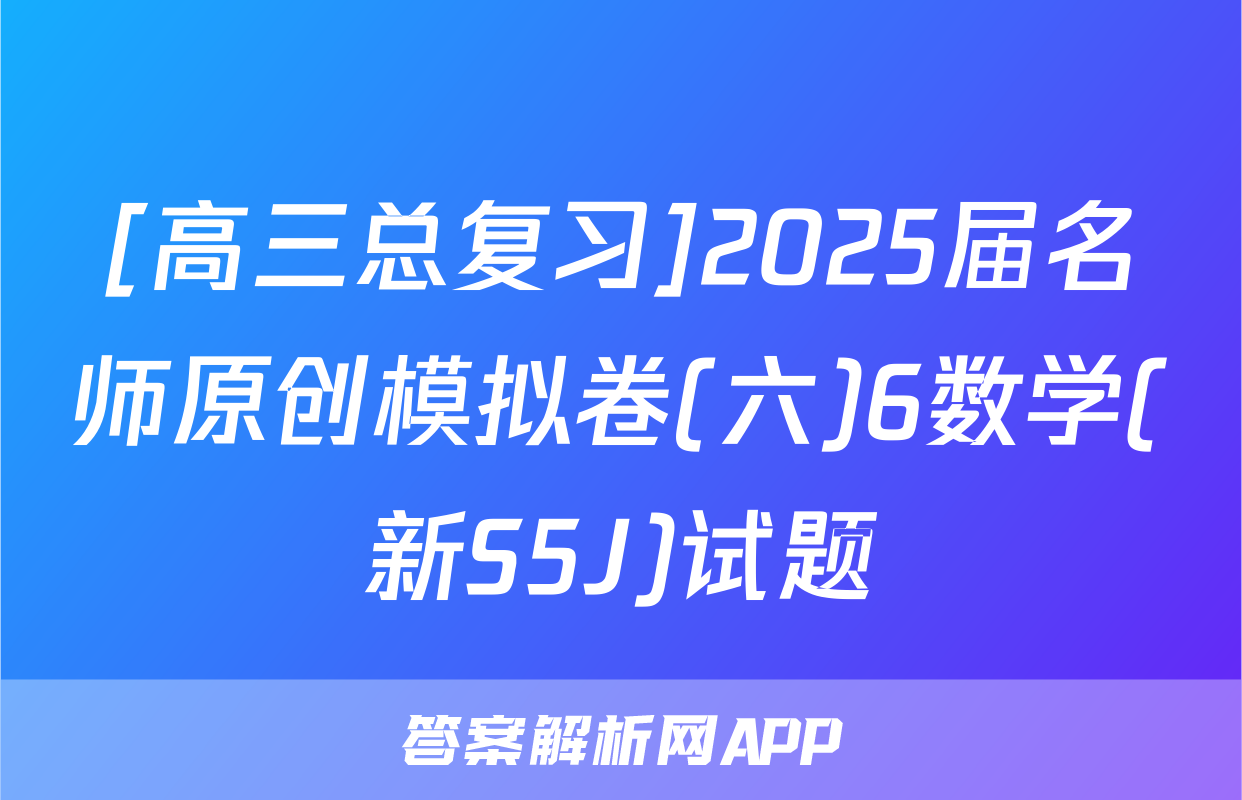 [高三总复习]2025届名师原创模拟卷(六)6数学(新S5J)试题