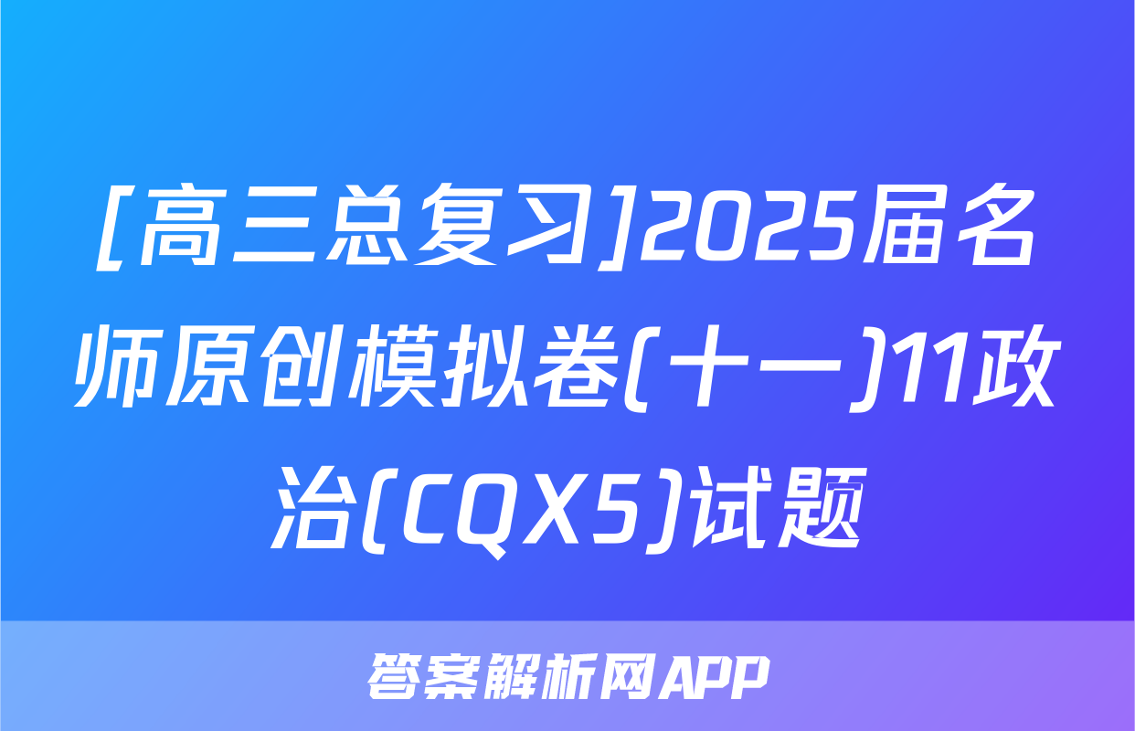 [高三总复习]2025届名师原创模拟卷(十一)11政治(CQX5)试题