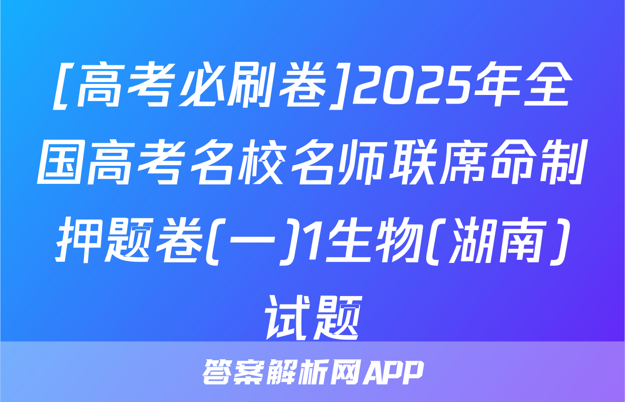 [高考必刷卷]2025年全国高考名校名师联席命制押题卷(一)1生物(湖南)试题