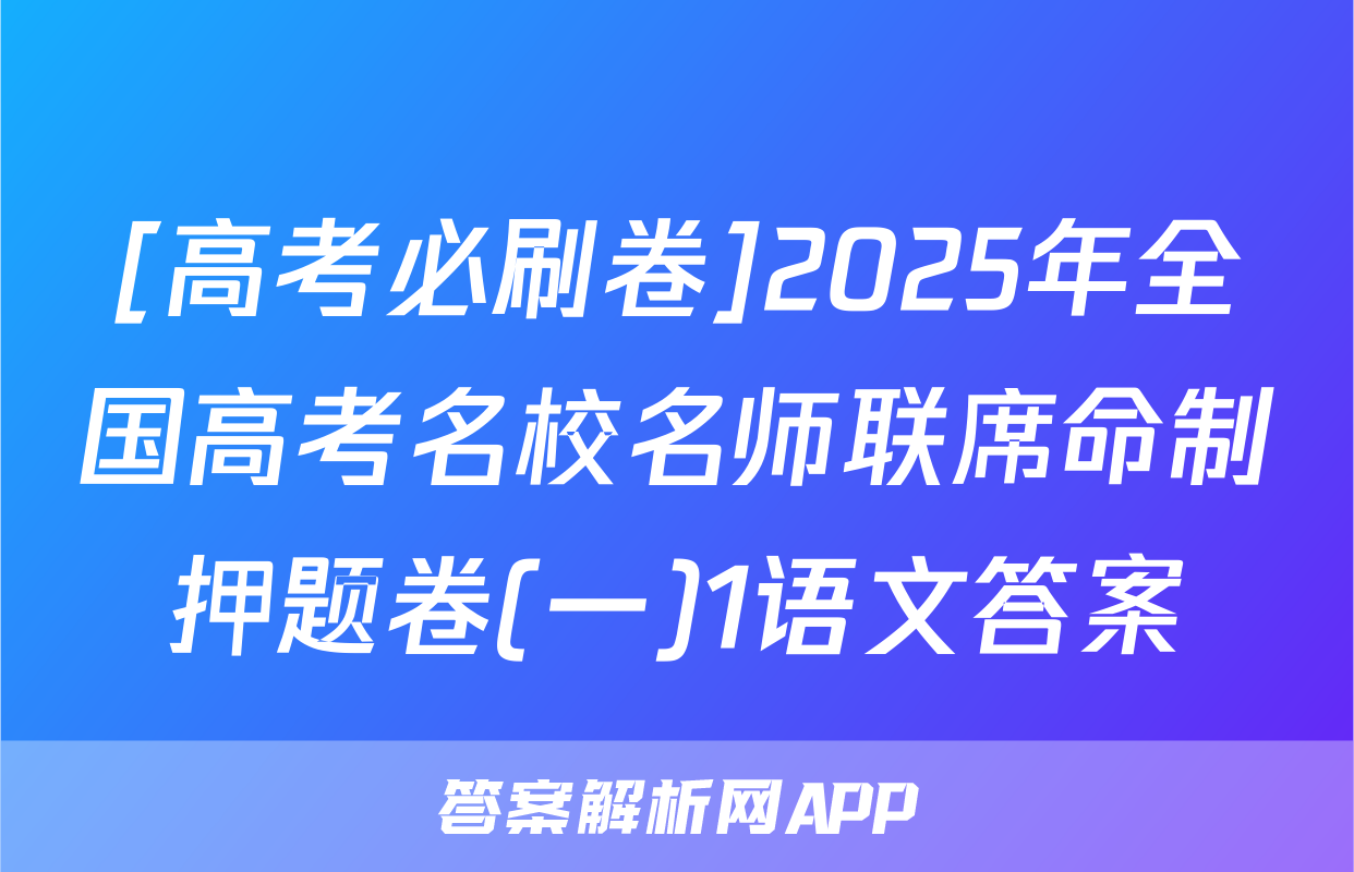 [高考必刷卷]2025年全国高考名校名师联席命制押题卷(一)1语文答案