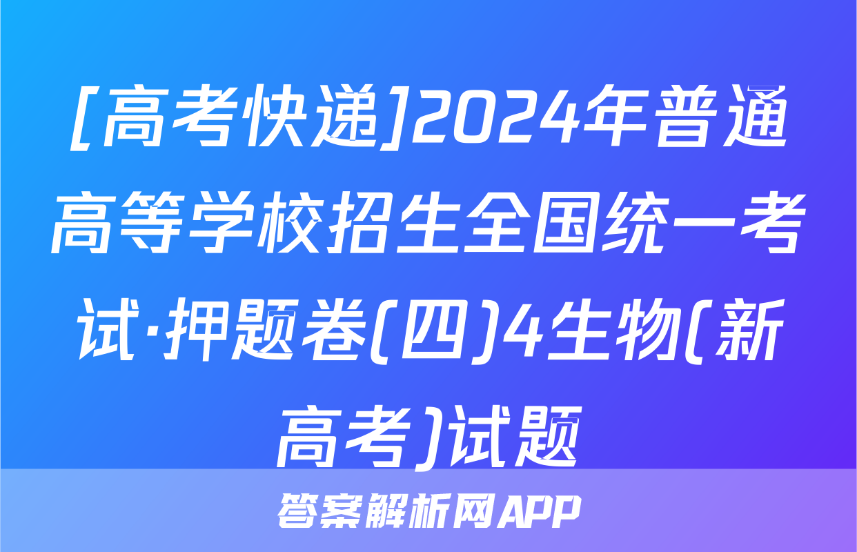 [高考快递]2024年普通高等学校招生全国统一考试·押题卷(四)4生物(新高考)试题