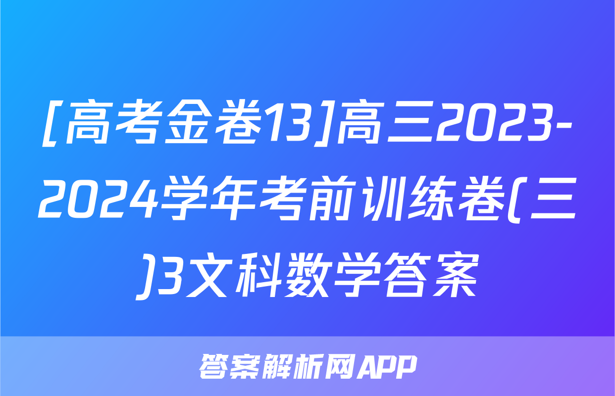 [高考金卷13]高三2023-2024学年考前训练卷(三)3文科数学答案