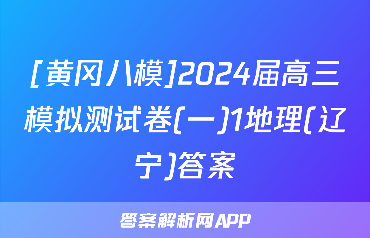 [黄冈八模]2024届高三模拟测试卷(一)1地理(辽宁)答案