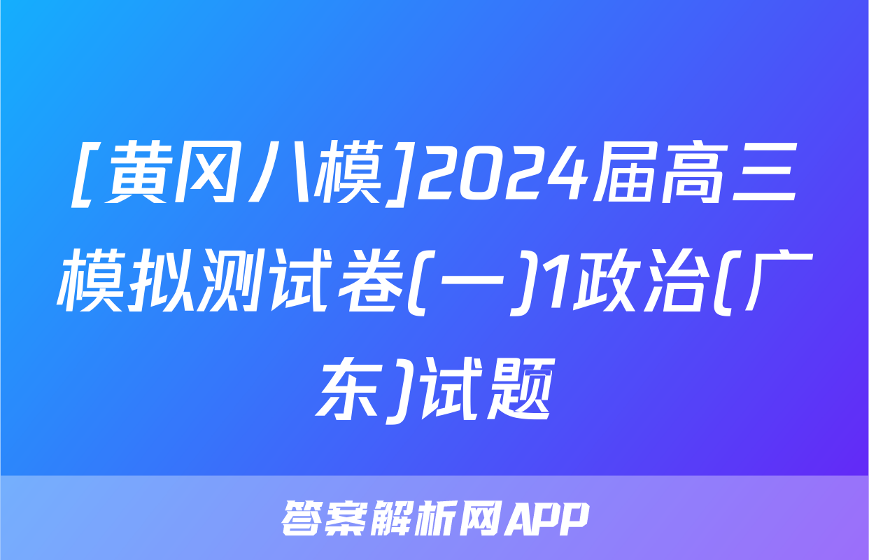 [黄冈八模]2024届高三模拟测试卷(一)1政治(广东)试题