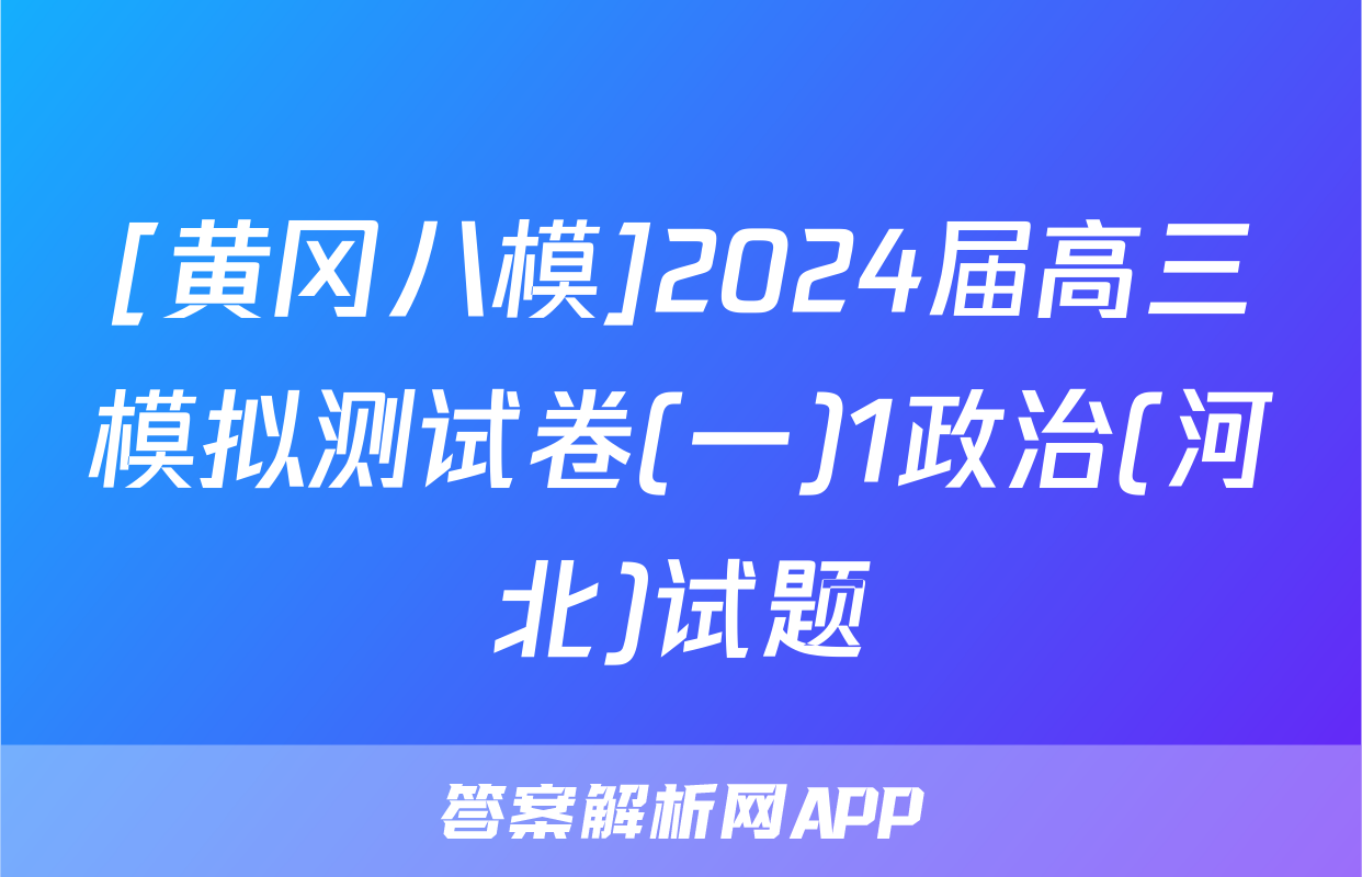 [黄冈八模]2024届高三模拟测试卷(一)1政治(河北)试题