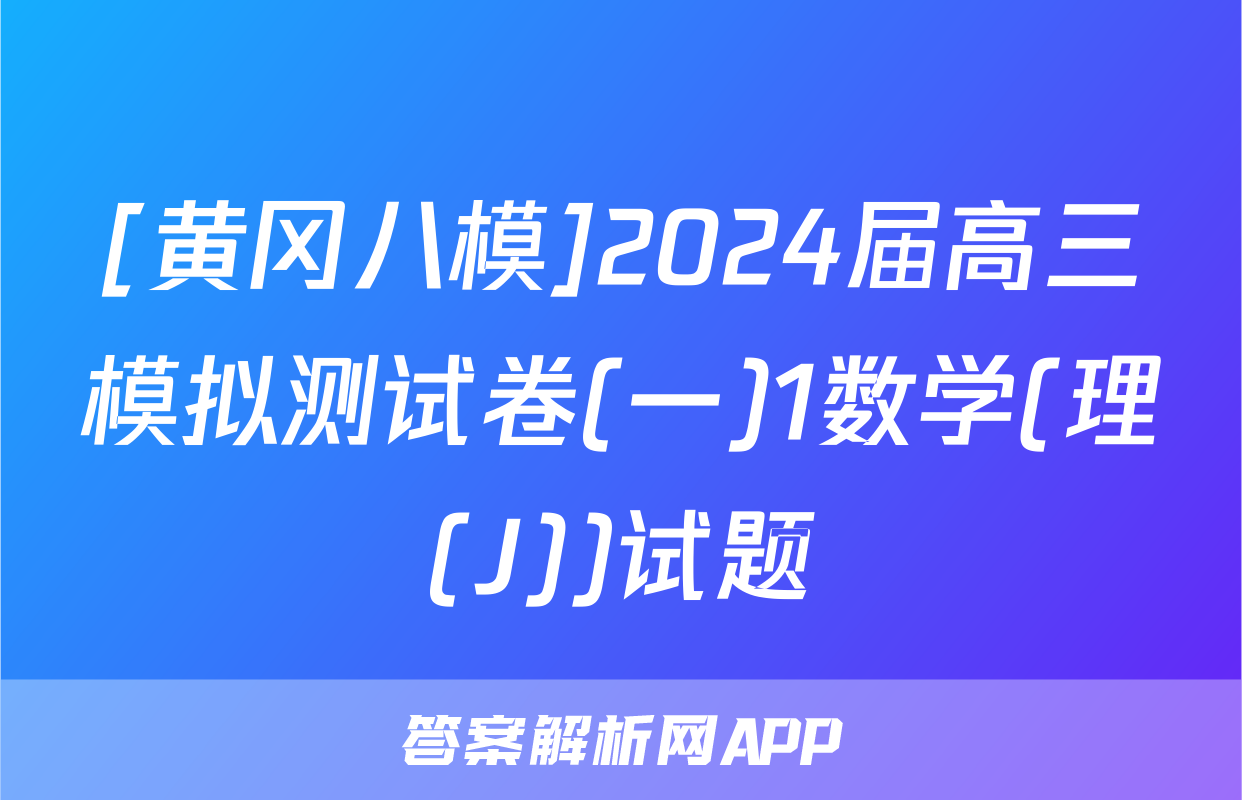[黄冈八模]2024届高三模拟测试卷(一)1数学(理(J))试题