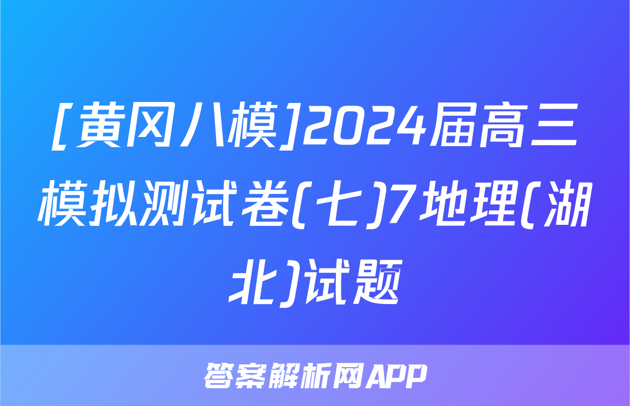 [黄冈八模]2024届高三模拟测试卷(七)7地理(湖北)试题