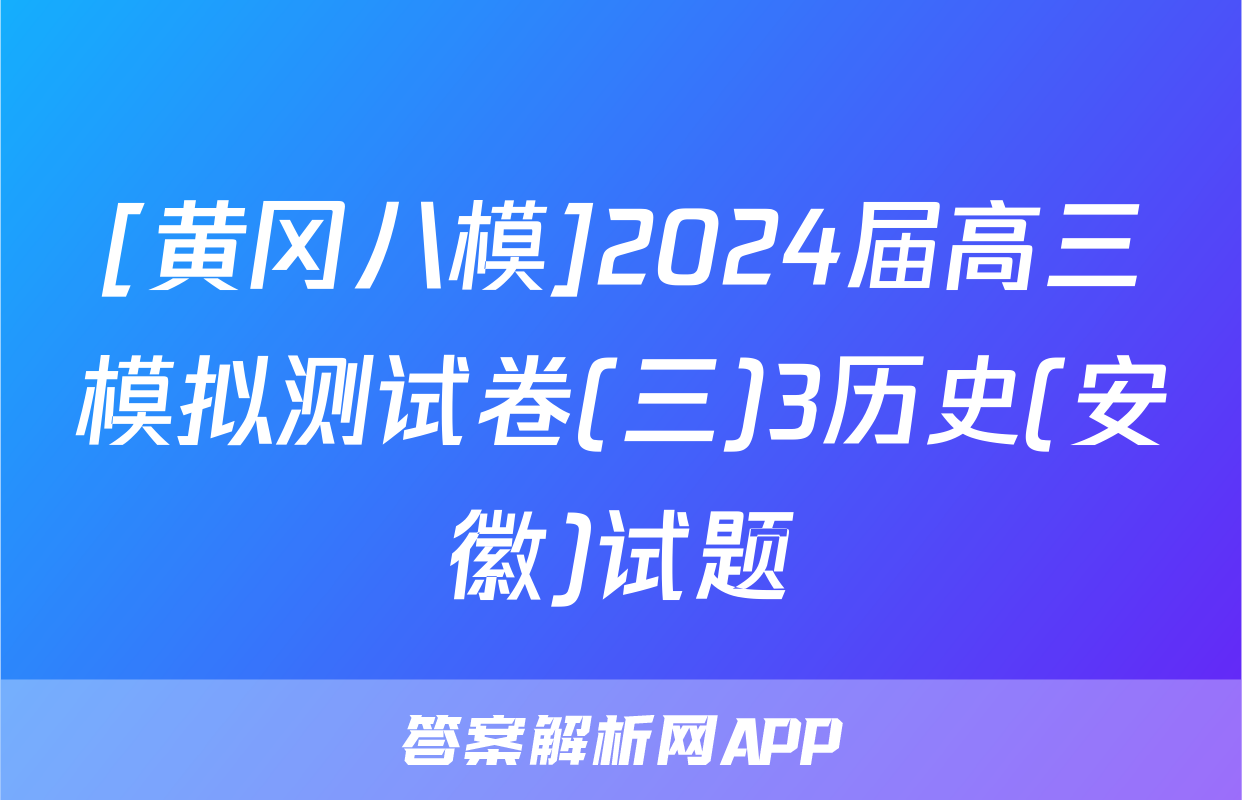 [黄冈八模]2024届高三模拟测试卷(三)3历史(安徽)试题