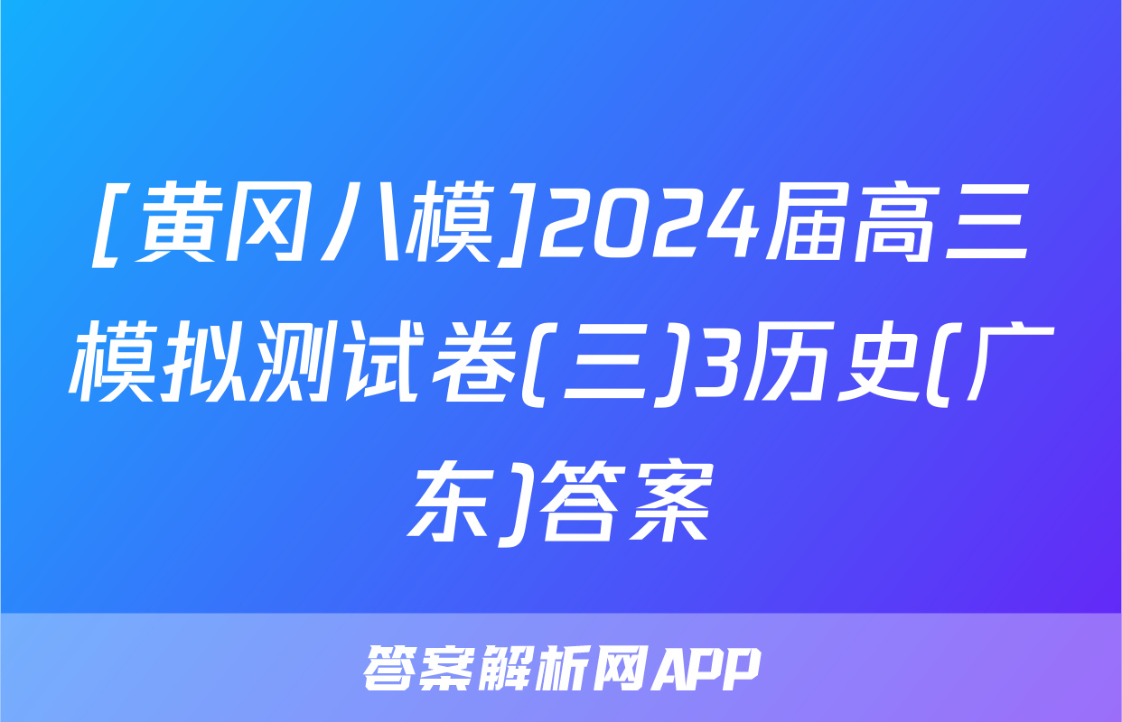 [黄冈八模]2024届高三模拟测试卷(三)3历史(广东)答案